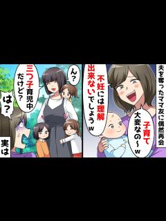 [x]夫を奪ったママ友が育児自慢「子育てって大変w不妊だからわからないでしょw」⇒私「わかるよ～3人もいるとホント大変！」ママ友「は？」実は…w ...