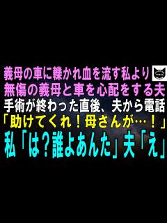 [x]【スカッとする話】義母の運転する車に轢かれ血を流す私よりも無傷の義母と車を心配する夫。手術が終わった直後、夫から電話「助けてくれ！母さんが ...